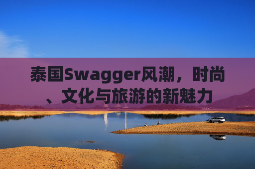 泰国Swagger风潮，时尚、文化与旅游的新魅力
